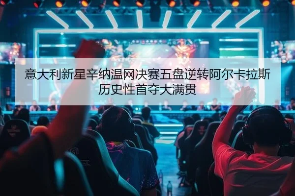 意大利新星辛纳温网决赛五盘逆转阿尔卡拉斯 历史性首夺大满贯